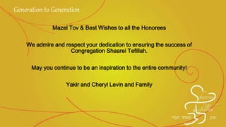Mazel Tov & Best Wishes to all the Honorees
We admire and respect your dedication to ensuring the
success of Congregation Shaarei Tefillah.
May you continue to be an inspiration to the entire community!
Yakir and Cheryl Levin and Family
Generation to Generation
 