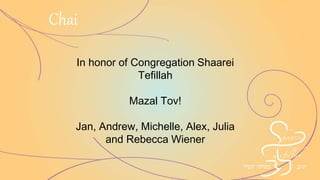In honor of Congregation Shaarei
Tefillah
Mazal Tov!
Jan, Andrew, Michelle, Alex, Julia
and Rebecca Wiener
Chai
 