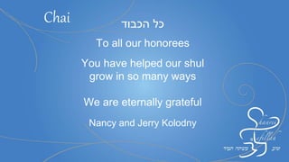 ‫כל‬‫הכבוד‬
To all our honorees
You have helped our shul
grow in so many ways
We are eternally grateful
Nancy and Jerry Kolodny
Chai
 