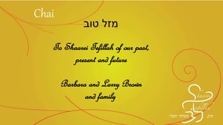 ‫טוב‬ ‫מזל‬
To Shaarei Tefillah of our past,
present and future
Barbara and Larry Brown
and family.
Chai
 