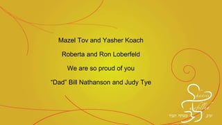 Mazel Tov and Yasher Koach
Roberta and Ron Loberfeld
We are so proud of you
“Dad” Bill Nathanson and Judy Tye
 