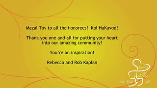 Mazal Tov to all the honorees! Kol HaKavod!
Thank you one and all for putting your heart
into our amazing community!
You’re an inspiration!
Rebecca and Rob Kaplan
 