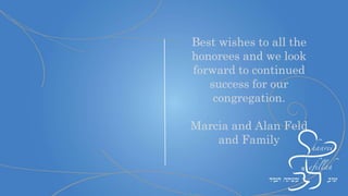 Mazal Tov to all the
honorees who have opened
the gates of Shaarei
Tefillah to chessed,
learning, youth and good
fellowship and a special
thank you to Rabbi
Samuels for his
exceptional leadership
Arlene Bernstein
Mazel tov to all the
honorees! Thank you
for all you do to help
make Shaarei the
wonderful shul it is.
All the best,
The
Koralnik/Scheinman
Family
 