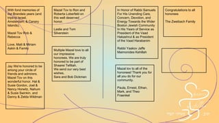 Congratulations to Sarina
and Alan
Most deserving honorees
Jill and Gary Lasman
Sarina & Allan,
You are truly the heart of
the Shaarei community.
Love,
Marion & Larry
Best Wishes!
Tanya and David Fischer
and Family
EM HOME REPAIR
Electrical, Painting,
Carpentry work
Working with Shaarei Tefillah
families for 25 years
Please contact EUGENE
at 781-444-6561
emhome@rcn.com
Mazal Tov to Rebecca and
Rob and to all of the other
honorees.
Love,
Michal, David, Elie, Ariel,
Aliza, and Liana Kahan
Rabbi Samuels,
Thank you for you dedication
to our community
Marion & Larry Green
In Honor of Sarina and
Allan Steinmetz
Nancy & Peter Finn
Yasher Koach to all our
Honorees. We are very
grateful for all you have
done and continue to do to
strengthen Shaarei Tefillah
and Klal Yisrael and for
making Newton a great
community to raise our
children. Ron and Roberta,
we love you.
From all the Gellers
 
