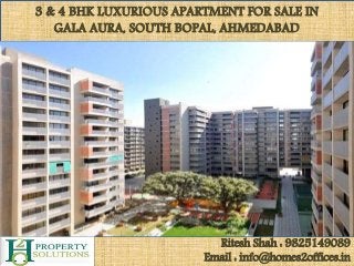 3 & 4 BHK LUXURIOUS APARTMENT FOR SALE IN
GALA AURA, SOUTH BOPAL, AHMEDABAD
Ritesh Shah : 9825149089
Email : info@homes2offices.in
 