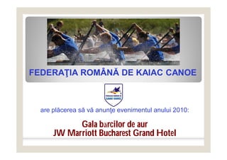 FEDERAŢIA ROMÂNĂ DE KAIAC CANOE



  are plăcerea să vă anunţe evenimentul anului 2010:

            Gala bărcilor de aur
      JW Marriott Bucharest Grand Hotel
 