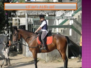 NEMO AND ME My horseiscalled NEMO  and I lovehimlike my brotherbecauseI think he loves me too,.