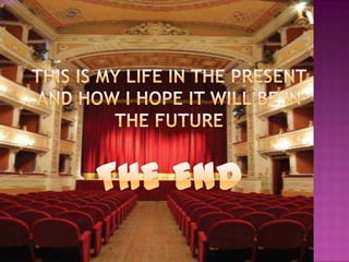 THIS IS MY LIFE IN THE PRESENT AND HOW I HOPE IT WILL BE IN THE FUTURETHE END