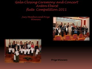Gala Closing Ceremony and Concert
Anton Eberst
flute Competition 2011
Jury Members and Prize
Winners
Prize Winners
 
