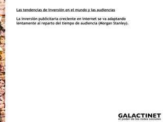 Las tendencias de inversión en el mundo y las audiencias

La inversión publicitaria creciente en internet se va adaptando
lentamente al reparto del tiempo de audiencia (Morgan Stanley).
 