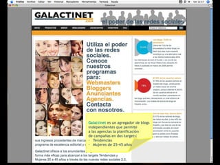 Galactinet es un agregador de blogs
independientes que permite
a las agencias la planificación
de campañas en dos targets:
- Tendencias
- Mujeres de 25-45 años
 