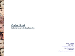 Galactinet Soluciones en Medios Sociales Lucía Lobelos 608748278 [email_address] Jordi Llagostera   627439524 [email_address] 