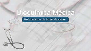 Metabolismo de otras Hexosas
 