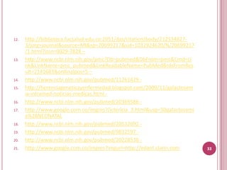 12.   http://biblioteca.fucsalud.edu.co:2051/das/citation/body/212534827-
      3/jorg=journal&source=MI&sp=20699217&sid=1032924620/N/20699217
      /1.html?issn=0029-7828 –
13.   http://www.ncbi.nlm.nih.gov/pmc?Db=pubmed&DbFrom=pmc&Cmd=Li
      nk&LinkName=pmc_pubmed&LinkReadableName=PubMed&IdsFromRes
      ult=2141683&ordinalpos=5 –
14.   http://www.ncbi.nlm.nih.gov/pubmed/11261429 -
15.   http://herenciageneticayenfermedad.blogspot.com/2009/11/galactosem
      ia-intramed-noticias-medicas.html -
16.   http://www.ncbi.nlm.nih.gov/pubmed/20369586 -
17.   http://www.google.com.co/imgres?/ictericia_3.html&usg=3Dgalactosemi
      a%2BNEONATAL
18.   http://www.ncbi.nlm.nih.gov/pubmed/20532692 -
19.   http://www.ncbi.nlm.nih.gov/pubmed/9832597 -
20.   http://www.ncbi.nlm.nih.gov/pubmed/20228538 -
21.   http://www.google.com.co/imgres?imgurl=http://edant.clarin.com        33
 