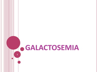 GALACTOSEMIA
1
 