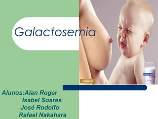 Galactosemia



Alunos:Alan Roger
      Isabel Soares
     José Rodolfo
     Rafael Nakahara
 