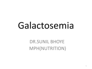 Galactosemia
DR.SUNIL BHOYE
MPH(NUTRITION)
1
 