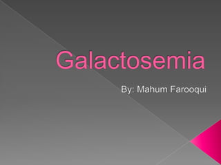 Galactosemia By: Mahum Farooqui 