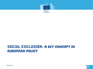 SOCIAL EXCLUSION: A KEY CONCEPT IN
EUROPEAN POLICY

10/24/13

17

 