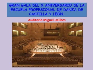 GRAN GALA DEL X ANIVERSARIO DE LA
ESCUELA PROFESIONAL DE DANZA DE
CASTILLA Y LEÓN.
Auditorio Miguel Delibes
 