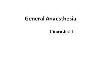General Anaesthesia
Uttara Joshi
 