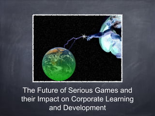 The Future of Serious Games and
their Impact on Corporate Learning
and Development

 
