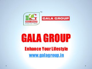GALA GROUP
Enhance Your Lifestyle
www.galagroup.in
 