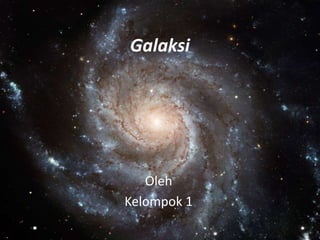 Galaksi 
Oleh 
Kelompok 1 
 