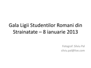 Gala Ligii Studentilor Romani din
 Strainatate – 8 ianuarie 2013

                        Fotograf: Silviu Pal
                       silviu.pal@live.com
 