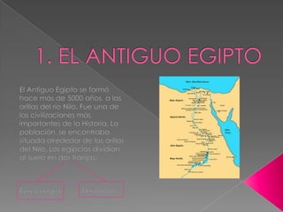 1. EL ANTIGUO EGIPTO El Antiguo Egipto se formó hace más de 5000 años, a las orillas del río Nilo. Fue una de las civilizaciones más importantes de la Historia. La población, se encontraba situada alrededor de las orillas del Nilo. Los egipcios dividían al suelo en dos franjas: Tierra negra           Tierra roja 