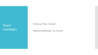 Team
members
Harikumar Pillai – Founder
Mohammed Mustafa – Co- Founder
 