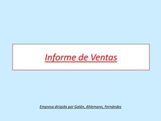 Informe de Ventas



Empresa dirigida por Galán, Ahlemann, Fernández
 