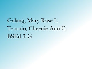Galang, Mary Rose L.
Tenorio, Cheenie Ann C.
BSEd 3-G
 