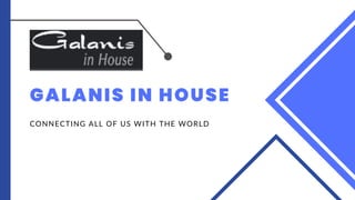 GALANIS IN HOUSE
CONNECTING ALL OF US WITH THE WORLD
 