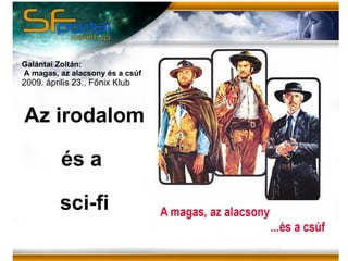 Az irodalom és a  sci-fi Galántai Zoltán: A magas, az alacsony és a csúf 2009. április 23., Főnix Klub 