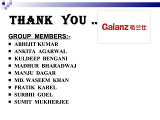 THANK  YOU … GROUP  MEMBERS:- ABHIJIT KUMAR ANKITA  AGARWAL KULDEEP  BENGANI MADHUR  BHARADWAJ MANJU  DAGAR MD. WASEEM  KHAN PRATIK  KAREL SURBHI  GOEL SUMIT  MUKHERJEE 