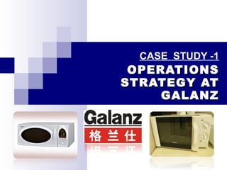 CASE  STUDY -1 OPERATIONS STRATEGY AT GALANZ 