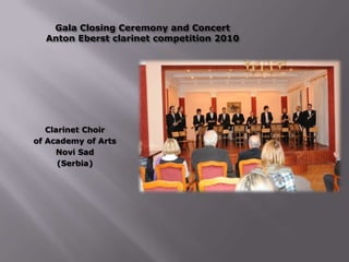 Gala Closing Ceremony and Concert
Anton Eberst clarinet competition 2010
Clarinet Choir
of Academy of Arts
Novi Sad
(Serbia)
 