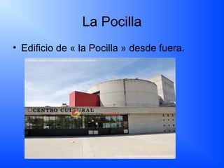 La Pocilla
• Edificio de « la Pocilla » desde fuera.
 