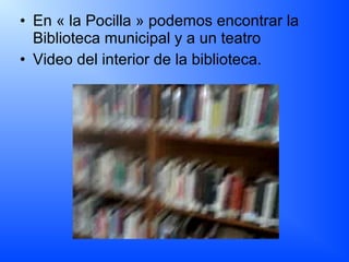 • En « la Pocilla » podemos encontrar la
Biblioteca municipal y a un teatro
• Video del interior de la biblioteca.
 