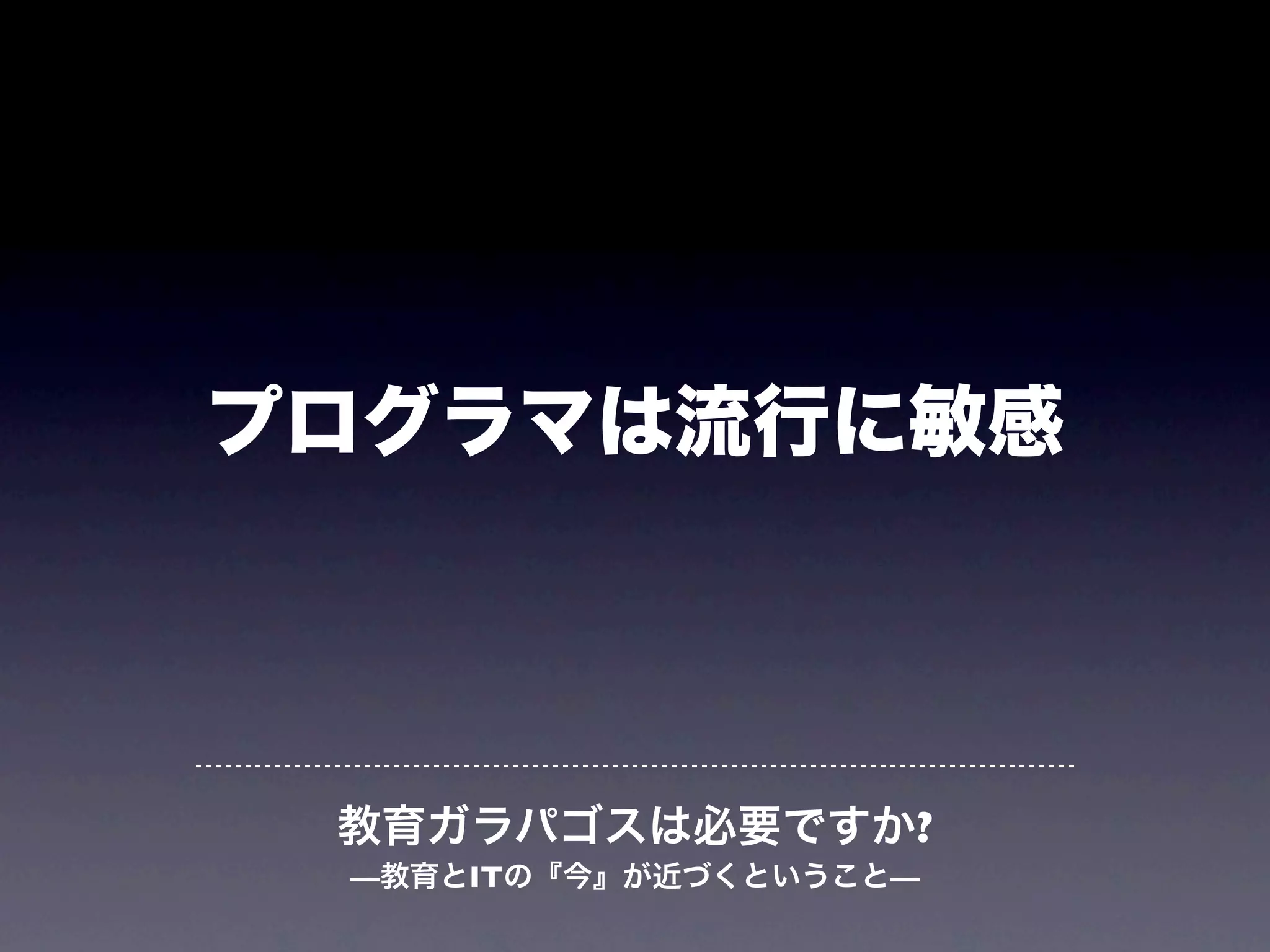 プログラマは流行に敏感




 教育ガラパゴスは必要ですか?
 —教育とITの『今』が近づくということ—
 