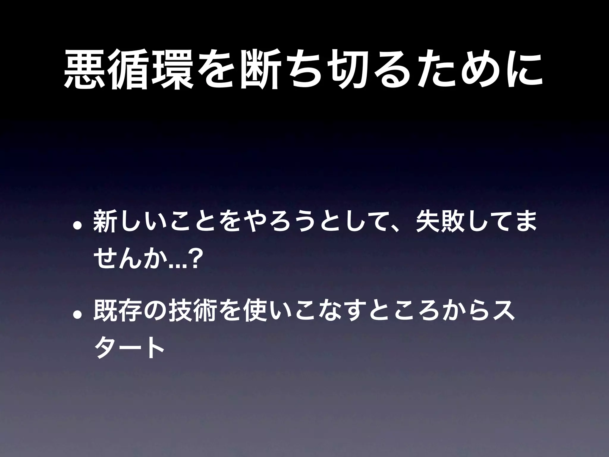 悪循環を断ち切るために


• 新しいことをやろうとして、失敗してま
 せんか...?

• 既存の技術を使いこなすところからス
 タート
 