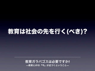 教育は社会の先を行く(べき)?




   教育ガラパゴスは必要ですか?
   —教育とITの『今』が近づくということ—
 