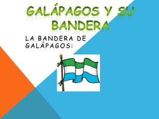 LA BANDERA DE
GALÁPAGOS:
 