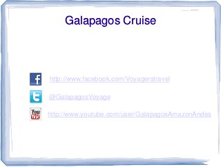 Galapagos Cruise



http://www.facebook.com/Voyagerstravel

@GalapagosVoyage

http://www.youtube.com/user/GalapagosAmazonAndes
 