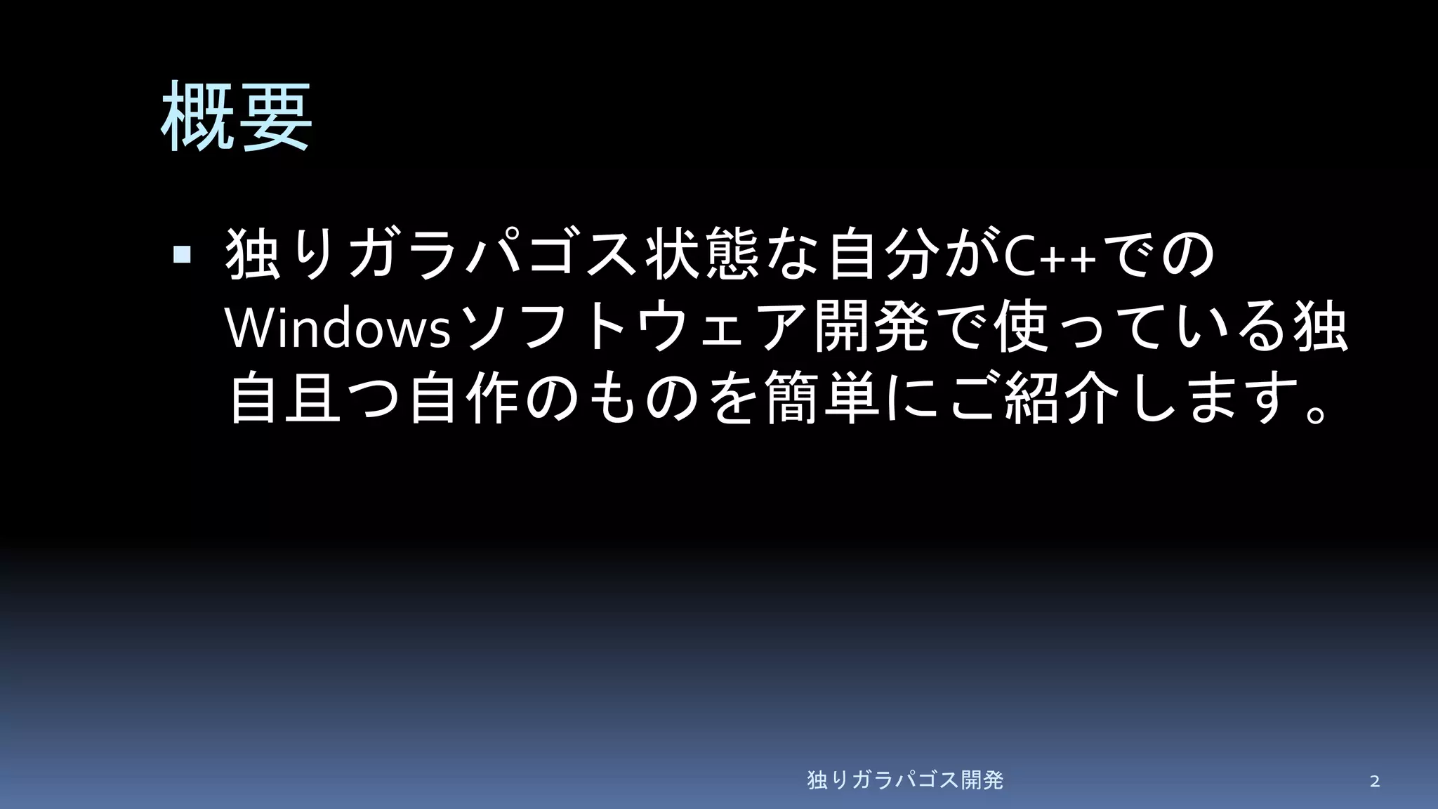 概要
 独りガラパゴス状態な自分がC++での
Windowsソフトウェア開発で使っている独
自且つ自作のものを簡単にご紹介します。
独りガラパゴス開発 2
 
