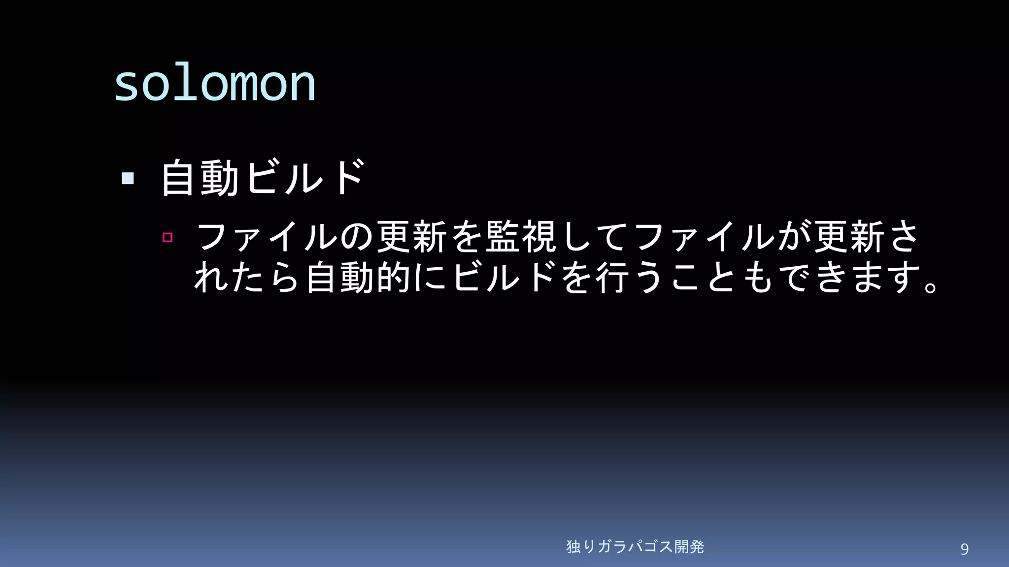 solomon
 自動ビルド
 ファイルの更新を監視してファイルが更新さ
れたら自動的にビルドを行うこともできます。
独りガラパゴス開発 9
 