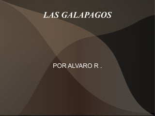 POR ALVARO R .
LAS GALAPAGOS
 