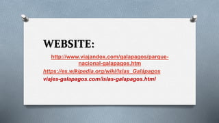 WEBSITE:
http://www.viajandox.com/galapagos/parque-
nacional-galapagos.htm
https://es.wikipedia.org/wiki/Islas_Galápagos
viajes-galapagos.com/islas-galapagos.html
 