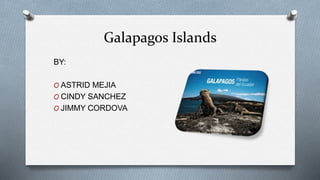 Galapagos Islands
BY:
O ASTRID MEJIA
O CINDY SANCHEZ
O JIMMY CORDOVA
 